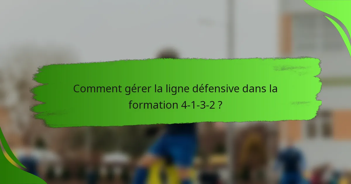 Comment gérer la ligne défensive dans la formation 4-1-3-2 ?
