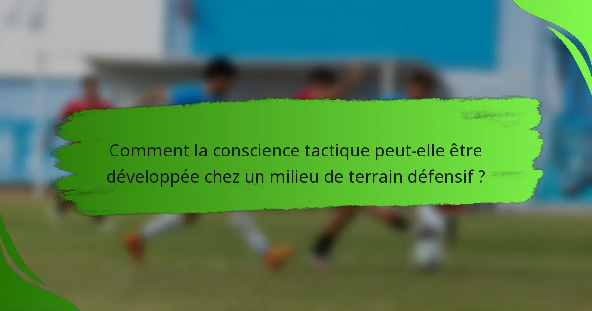 Comment la conscience tactique peut-elle être développée chez un milieu de terrain défensif ?