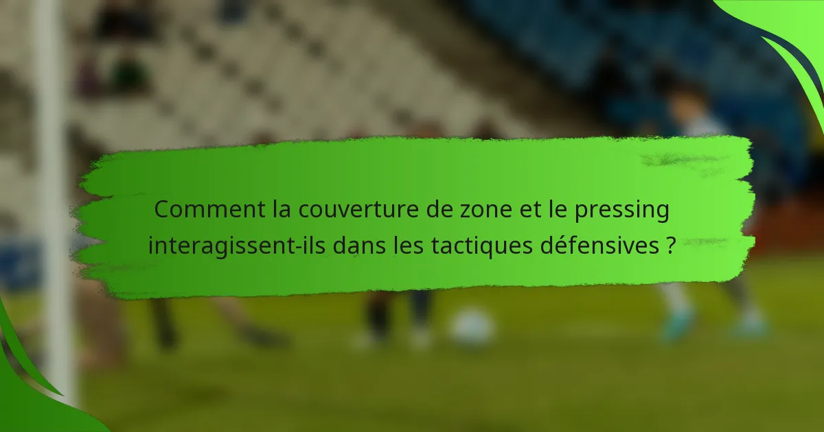 Comment la couverture de zone et le pressing interagissent-ils dans les tactiques défensives ?