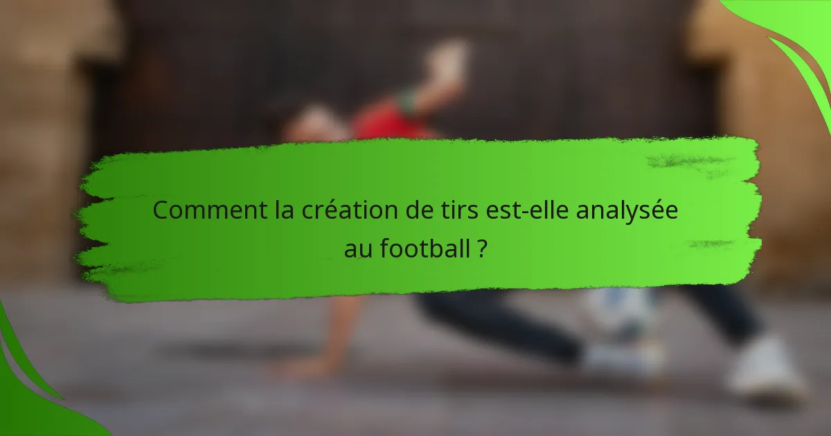 Comment la création de tirs est-elle analysée au football ?