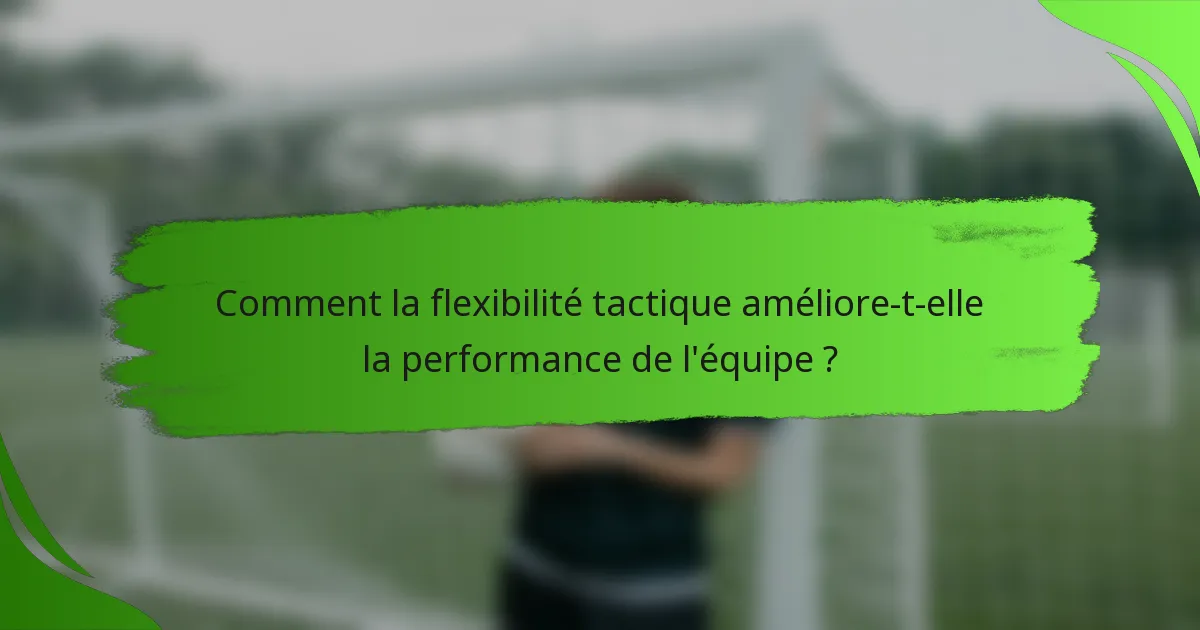 Comment la flexibilité tactique améliore-t-elle la performance de l'équipe ?