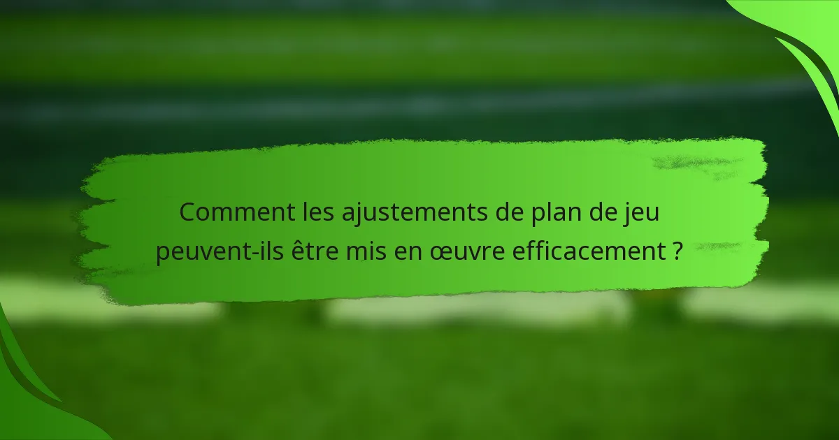 Comment les ajustements de plan de jeu peuvent-ils être mis en œuvre efficacement ?