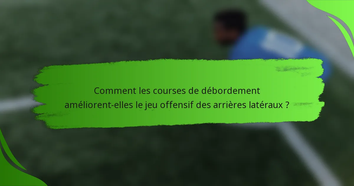 Comment les courses de débordement améliorent-elles le jeu offensif des arrières latéraux ?