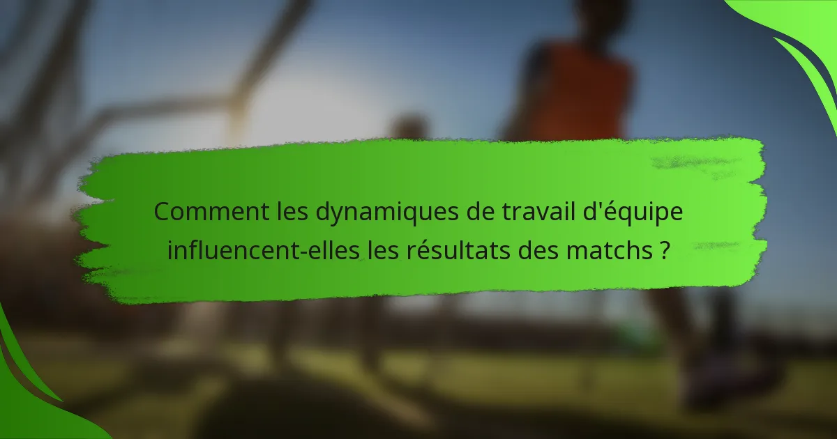 Comment les dynamiques de travail d'équipe influencent-elles les résultats des matchs ?