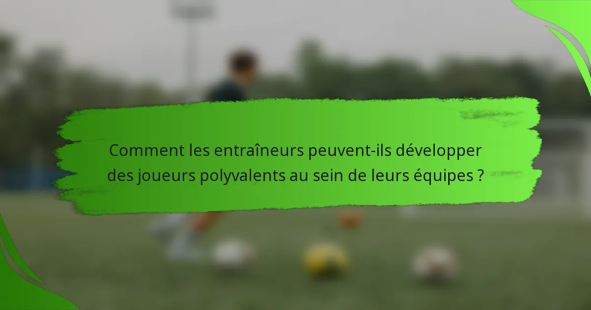 Comment les entraîneurs peuvent-ils développer des joueurs polyvalents au sein de leurs équipes ?