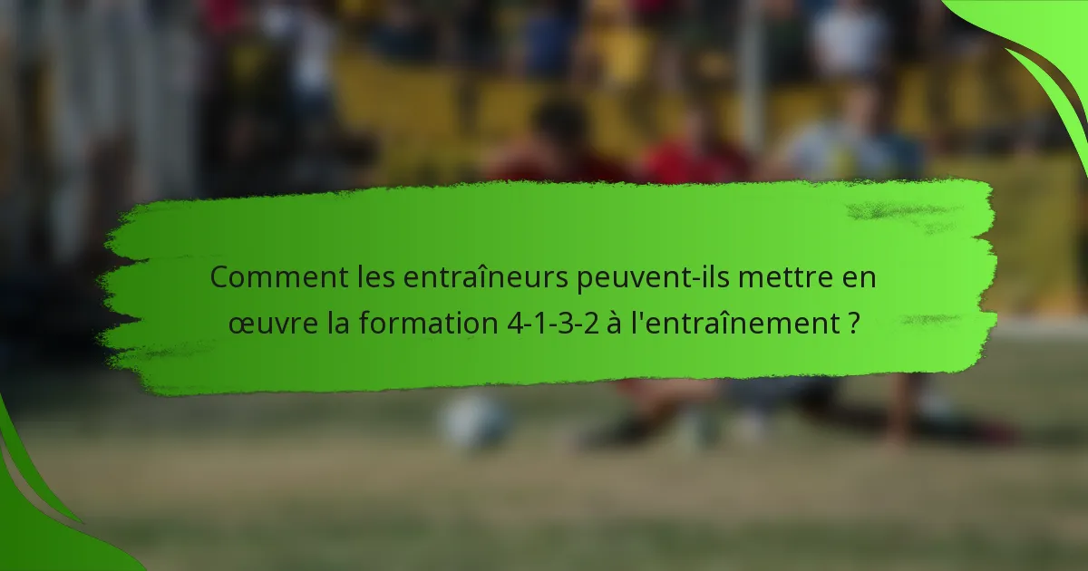 Comment les entraîneurs peuvent-ils mettre en œuvre la formation 4-1-3-2 à l'entraînement ?