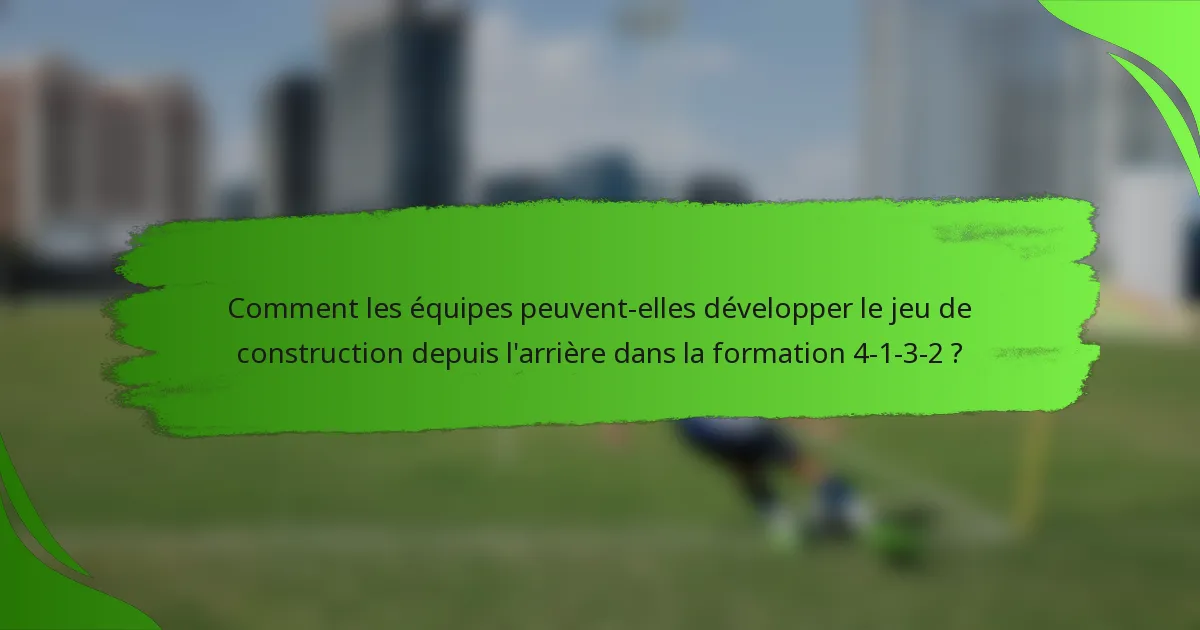 Comment les équipes peuvent-elles développer le jeu de construction depuis l'arrière dans la formation 4-1-3-2 ?