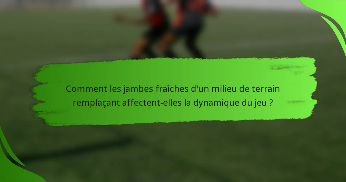 Comment les jambes fraîches d'un milieu de terrain remplaçant affectent-elles la dynamique du jeu ?