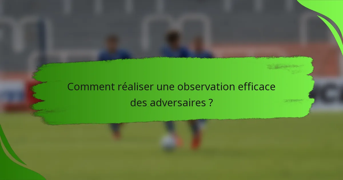 Comment réaliser une observation efficace des adversaires ?