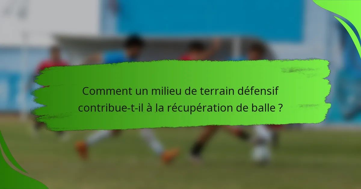 Comment un milieu de terrain défensif contribue-t-il à la récupération de balle ?