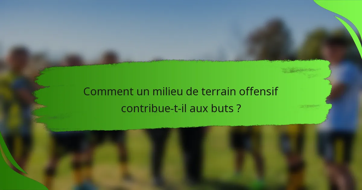 Comment un milieu de terrain offensif contribue-t-il aux buts ?