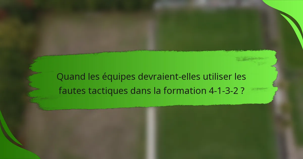 Quand les équipes devraient-elles utiliser les fautes tactiques dans la formation 4-1-3-2 ?