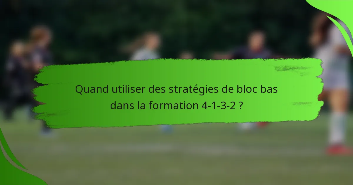 Quand utiliser des stratégies de bloc bas dans la formation 4-1-3-2 ?