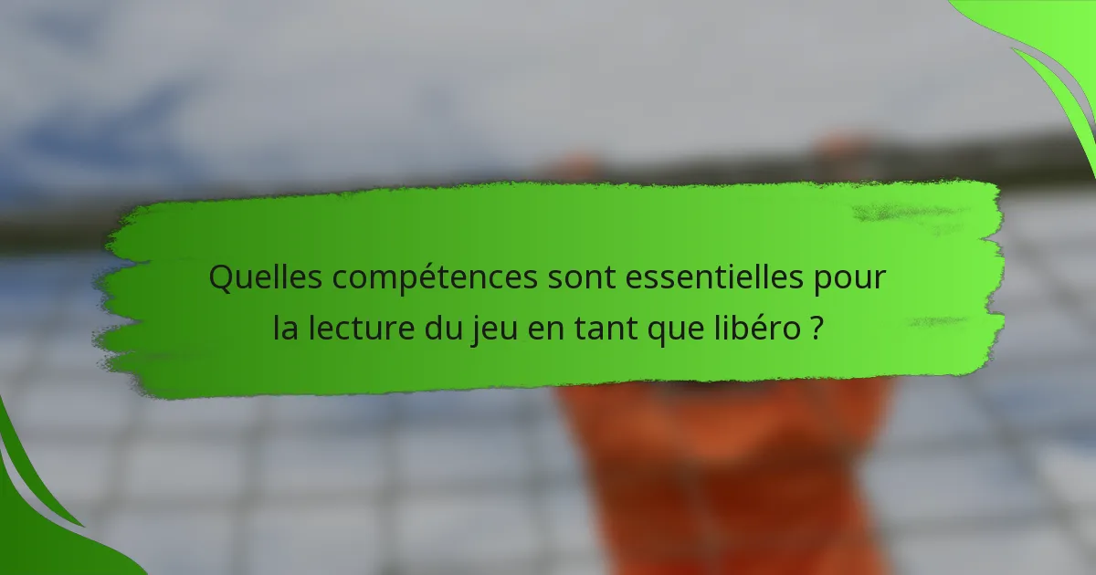Quelles compétences sont essentielles pour la lecture du jeu en tant que libéro ?