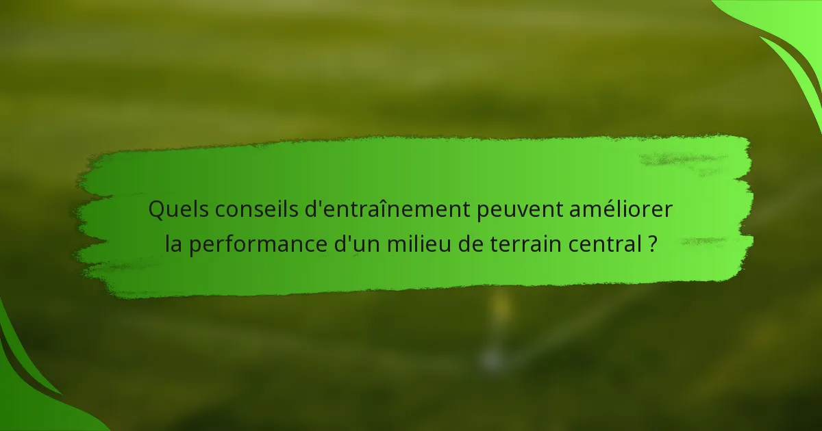 Quels conseils d'entraînement peuvent améliorer la performance d'un milieu de terrain central ?