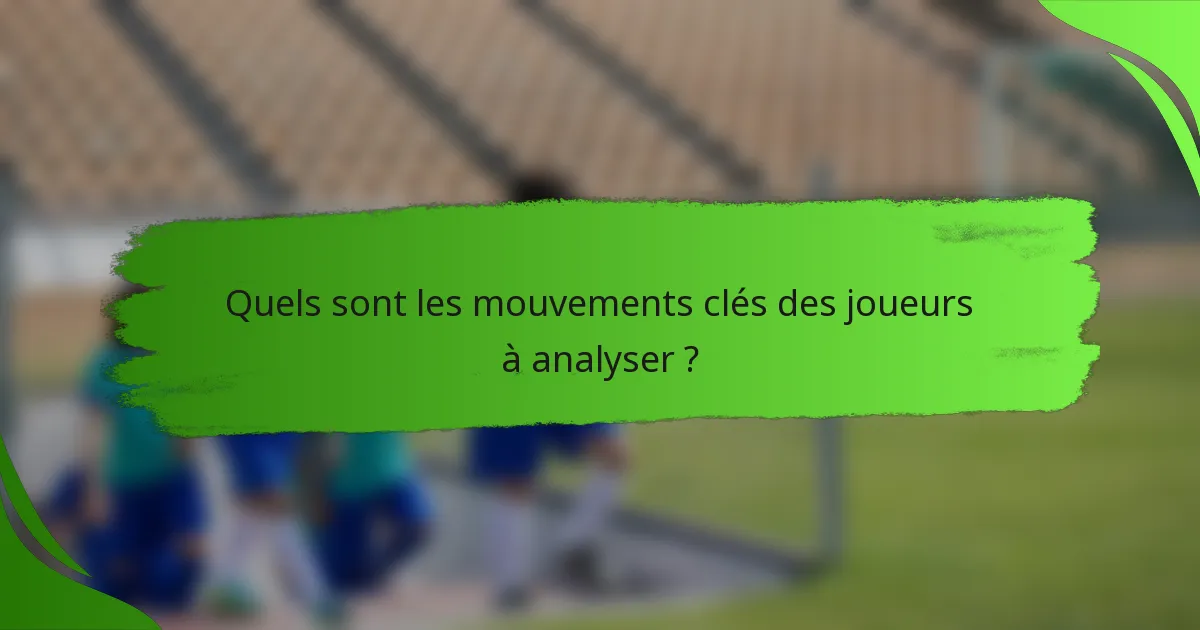 Quels sont les mouvements clés des joueurs à analyser ?