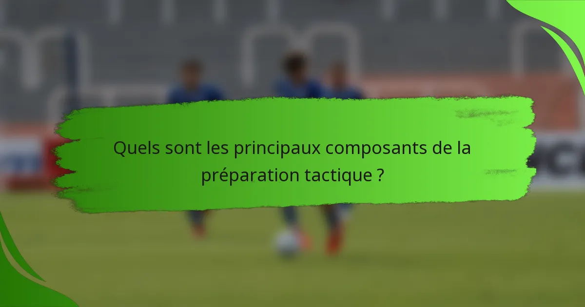 Quels sont les principaux composants de la préparation tactique ?