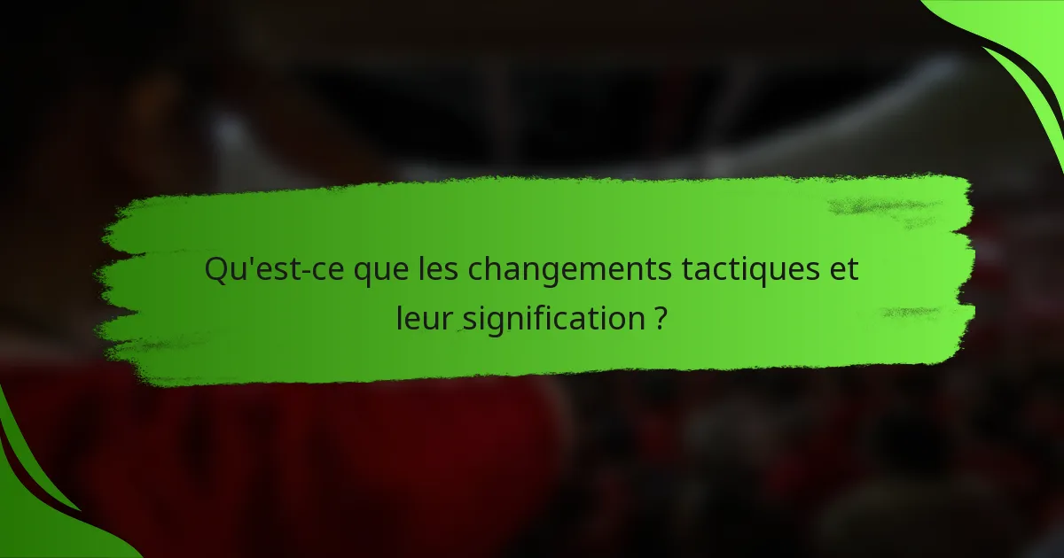 Qu'est-ce que les changements tactiques et leur signification ?